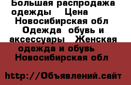 Большая распродажа одежды. › Цена ­ 100 - Новосибирская обл. Одежда, обувь и аксессуары » Женская одежда и обувь   . Новосибирская обл.